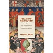 Heraldry in Urban Society Visual Culture and Communication in Late Medieval England and Germany