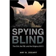 Spying Blind : The CIA, the FBI, and the Origins Of 9/11