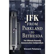 JFK: From Parkland to Bethesda The Ultimate Kennedy Assassination Compendium