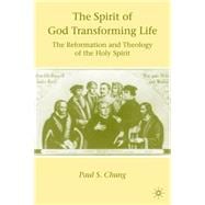 The Spirit of God Transforming Life The Reformation and Theology of the Holy Spirit