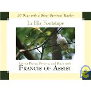 In His Footsteps : Living Prayer, Poverty, and Peace with Francis of Assisi