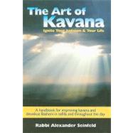 The Art of Kavana: How to Ignite Your Judaism & Your Life : a Handbook for Improving Kavana and Deveikus Bashem in Tefilla and Throughout the Day