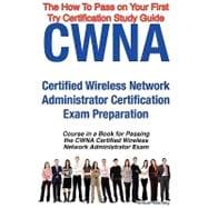 CWNA Certified Wireless Network Administrator Certification Exam Preparation Course in a Book for Passing the CWNA Certified Wireless Network Administrator Exam - the How to Pass on Your First Try Certification Study Guide