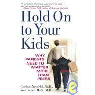 Hold On to Your Kids Why Parents Need to Matter More Than Peers