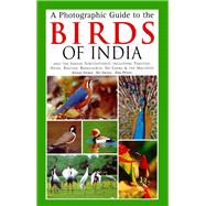 A Photographic Guide to the Birds of India: And the Indian Subcontinent, Including Pakistan, Nepal, Bhutanh, Bangladesh, Sri Lanka