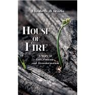 House of Fire A Story of Love, Courage, and Transformation