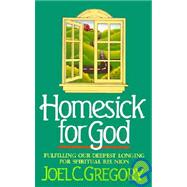 Homesick for God : Fulfilling Our Deepest Longing for Spiritual Reunion