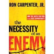 The Necessity of an Enemy How the Battle You Face Is Your Best Opportunity