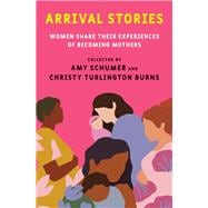 Arrival Stories Women Share Their Experiences of Becoming Mothers
