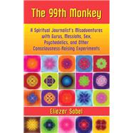 The 99th Monkey A Spiritual Journalist's Misadventures with Gurus, Messiahs, Sex, Psychedelics, and Other Consciousness-Raising Experiments