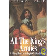 All the King's Armies : A Military History of the English Civil War, 1642-1651