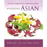 Everyday Asian : Asian Flavors + Simple Techniques = 120 Mouthwatering Recipes