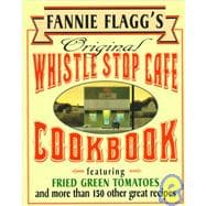 Fannie Flagg's Original Whistle Stop Cafe Cookbook Featuring : Fried Green Tomatoes, Southern Barbecue, Banana Split Cake, and Many Other Great Recipes