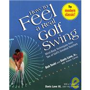 How to Feel a Real Golf Swing Mind-Body Techniques from Two of Golf's Greatest Teachers
