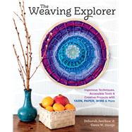 The Weaving Explorer Ingenious Techniques, Accessible Tools & Creative Projects with Yarn, Paper, Wire & More