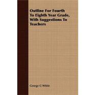 Outline for Fourth to Eighth Year Grade, With Suggestions to Teachers