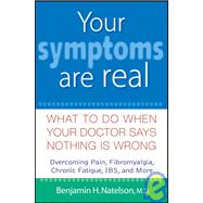 Your Symptoms Are Real : What to Do When Your Doctor Says Nothing Is Wrong