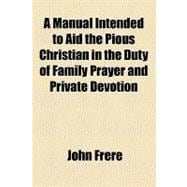 A Manual Intended to Aid the Pious Christian in the Duty of Family Prayer and Private Devotion