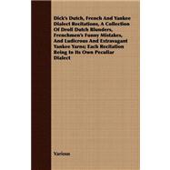 Dick's Dutch, French And Yankee Dialect Recitations, A Collection Of Droll Dutch Blunders, Frenchmen's Funny Mistakes, And Ludicrous And Extravagant Yankee Yarns; Each Recitation Being In Its Own Peculiar Dialect