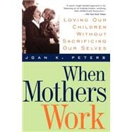 When Mothers Work Loving Our Children Without Sacrificing Our Selves