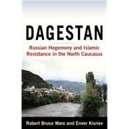 Dagestan: Russian Hegemony and Islamic Resistance in the North Caucasus: Russian Hegemony and Islamic Resistance in the North Caucasus