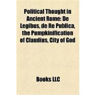 Political Thought in Ancient Rome : De Legibus, de Re Publica, the Pumpkinification of Claudius, City of God