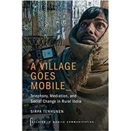 A Village Goes Mobile Telephony, Mediation, and Social Change in Rural India