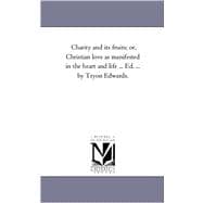 Charity and Its Fruits; or, Christian Love As Manifested in the Heart and Life Ed by Tryon Edwards