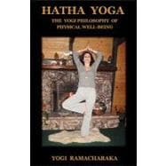 Hatha Yoga: The Yogi Philosophy of Physical Well- being