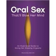 Oral Sex That'll Blow Her Mind An Illustrated Guide to Giving Her Amazing Orgasms