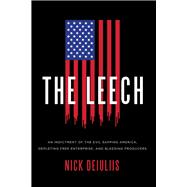 The Leech An Indictment of the Evil Sapping America, Depleting Free Enterprise, and Bleeding Producers