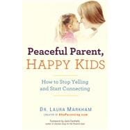 Peaceful Parent, Happy Kids How to Stop Yelling and Start Connecting