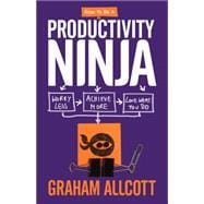 How to be a Productivity Ninja Worry Less, Achieve More and Love What You Do