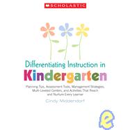 Differentiating Instruction in Kindergarten Planning Tips, Assessment Tools, Management Strategies, Multi-Leveled Centers, and Activities That Reach and Nurture Every Learner