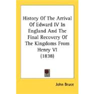 History Of The Arrival Of Edward IV In England And The Final Recovery Of The Kingdoms From Henry VI