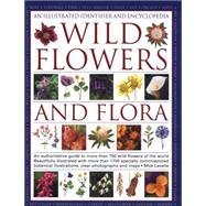 An Illustrated Identifier and Encyclopedia of Wild Flowers and Flora An authoritative guide to more than 750 wild flowers of the world