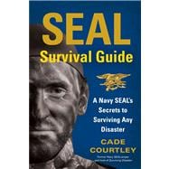 SEAL Survival Guide A Navy SEAL's Secrets to Surviving Any Disaster