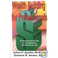 Wealth Building for Professionals: It's Never to Early to Plan for Your Retirement, but It Can Be Too Late!