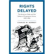 Rights Delayed The American State and the Defeat of Progressive Unions, 1935-1950