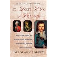 The Lost King of France How DNA Solved the Mystery of the Murdered Son of Louis XVI and Marie Antoinette