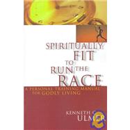 Spiritually Fit to Run the Race : A Personal Training Manual for Godly Living