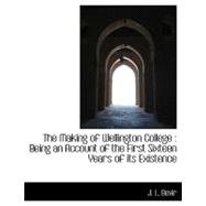 The Making of Wellington College: Being an Account of the First Sixteen Years of Its Existence