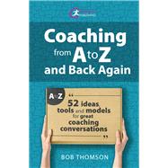 Coaching from A to Z and back again 52 Ideas, tools and models for great coaching conversations