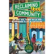 Reclaiming Your Community You Don’t Have to Move out of Your Neighborhood to Live in a Better One