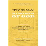 City of Man, Kingdom of God Why Christians Respect, Obey, and Resist Government