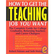 How to Get the Teaching Job You Want : The Complete Guide for College Graduates, Returning Teachers and Career Changes