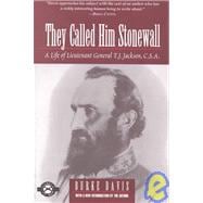They Called Him Stonewall A Life of Lieutenant General T.J. Jackson, C.S.A.