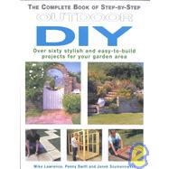 The Complete Book of Step-by-Step Outdoor DIY; Over Sixty Stylish and Easy-to-Build Projects for Your Garden Area