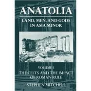 Anatolia Land, Men, and Gods in Asia Minor Volume I: The Celts in Anatolia and the Impact of Roman Rule