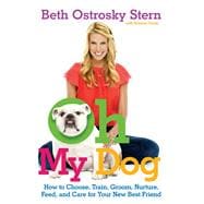 Oh My Dog How to Choose, Train, Groom, Nurture, Feed, and Care for Your New Best Friend